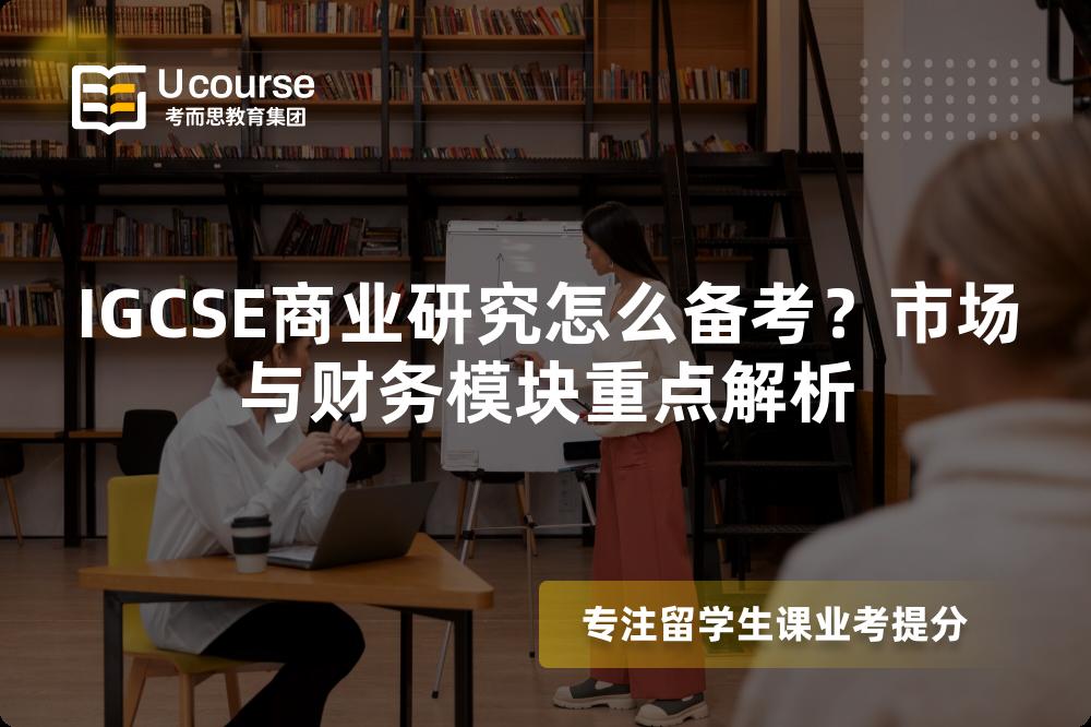 IGCSE商业研究怎么备考？市场与财务模块重点解析