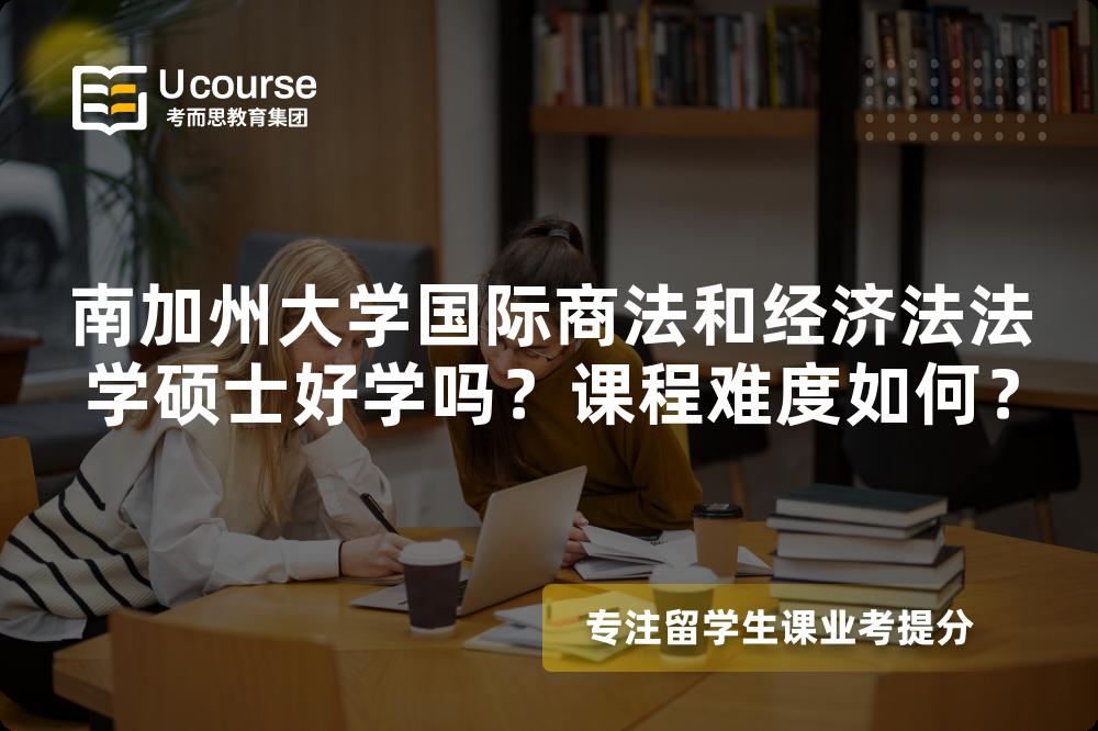 南加州大学国际商法和经济法法学硕士好学吗?课程难度如何? 南加州大学国际商法和经济法法学硕士好学吗?课程难度如何?