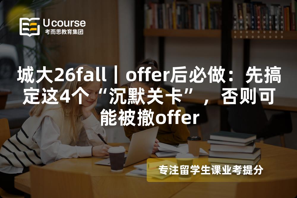 城大26fall｜offer后必做：先搞定这4个“沉默关卡”，否则可能被撤offer