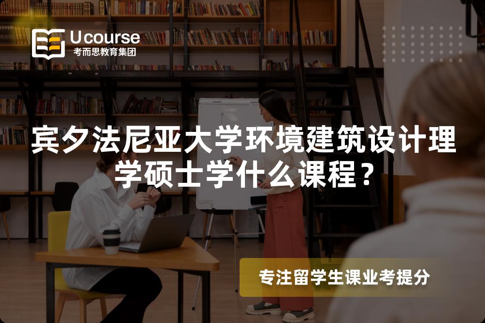 宾夕法尼亚大学环境建筑设计理学硕士学什么课程? 宾夕法尼亚大学环境建筑设计理学硕士学什么课程?