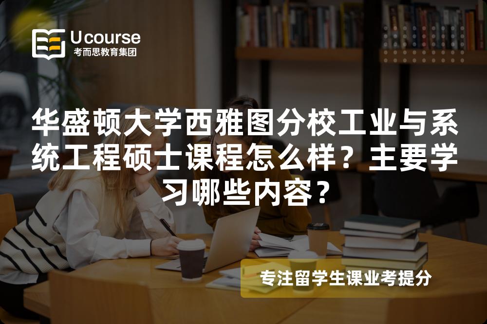 华盛顿大学西雅图分校工业与系统工程硕士课程怎么样?主要学习哪些内容? 华盛顿大学西雅图分校工业与系统工程硕士课程怎么样?主要学习哪些内容?