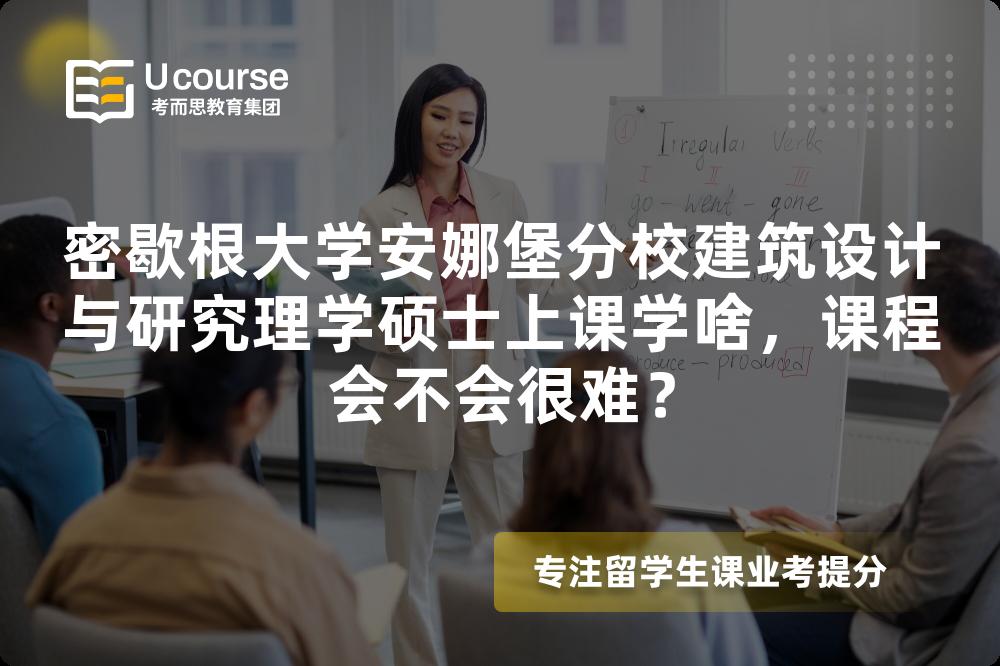 密歇根大学安娜堡分校建筑设计与研究理学硕士上课学啥,课程会不会很难? 密歇根大学安娜堡分校建筑设计与研究理学硕士上课学啥,课程会不会很难?