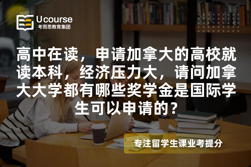 高中在读，申请加拿大的高校就读本科，经济压力大，请问加拿大大学都有哪些奖学金是国际学生可以申请的？