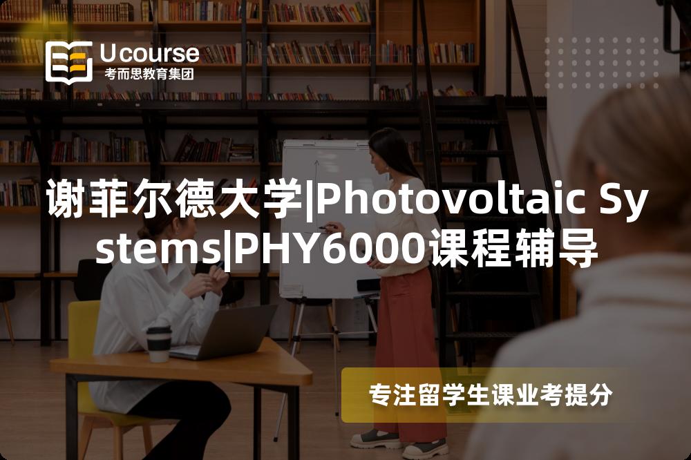 谢菲尔德大学|Photovoltaic Systems|PHY6000课程辅导
