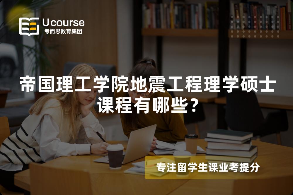 帝国理工学院地震工程理学硕士课程有哪些? 帝国理工学院地震工程理学硕士课程有哪些?