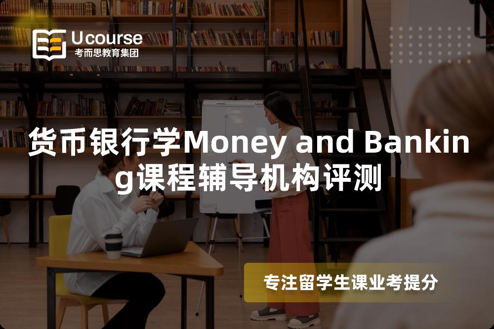 货币银行学Money and Banking课程辅导机构评测 货币银行学Money and Banking课程辅导机构评测