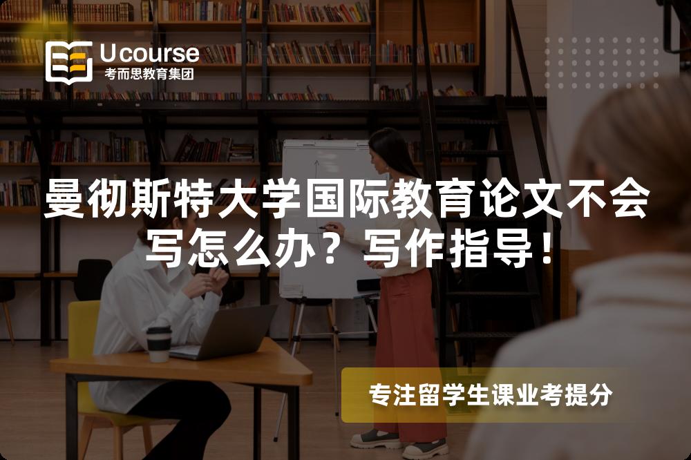 曼彻斯特大学国际教育论文不会写怎么办？写作指导！