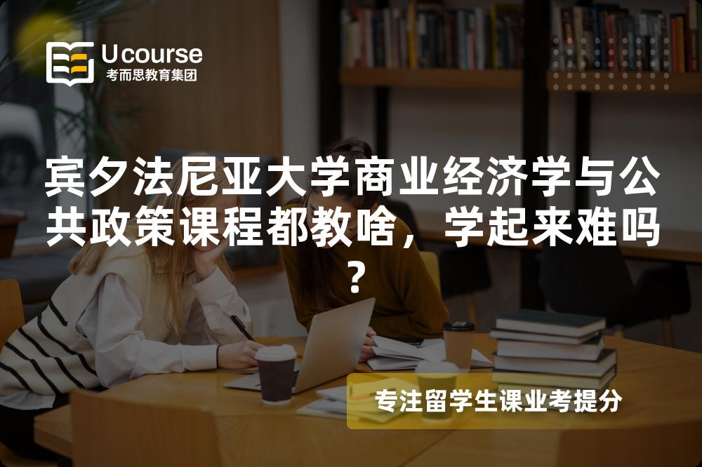 宾夕法尼亚大学商业经济学与公共政策课程都教啥，学起来难吗？