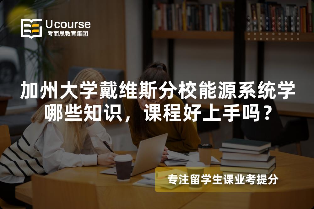 加州大学戴维斯分校能源系统学哪些知识,课程好上手吗? 加州大学戴维斯分校能源系统学哪些知识,课程好上手吗?