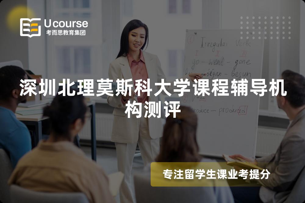 深圳北理莫斯科大学课程辅导机构测评 深圳北理莫斯科大学课程辅导机构测评