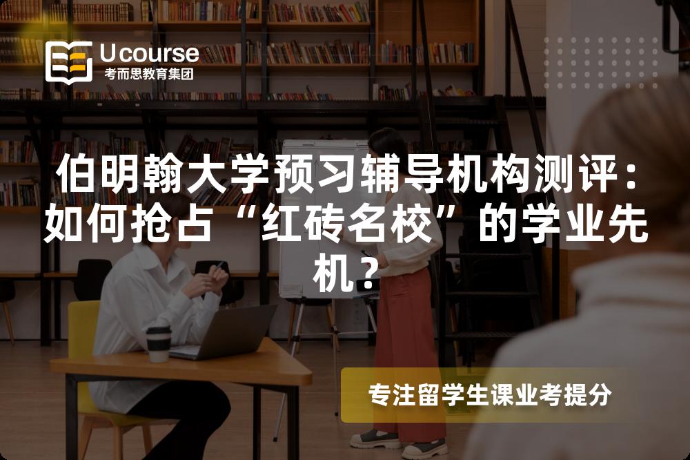 伯明翰大学预习辅导机构测评：如何抢占“红砖名校”的学业先机？