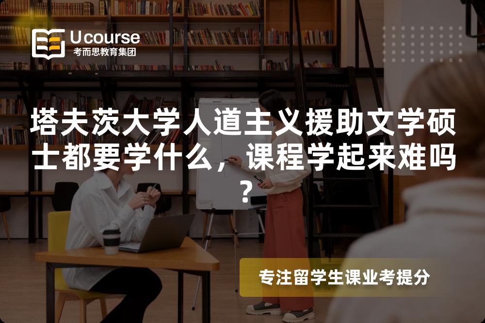 塔夫茨大学人道主义援助文学硕士都要学什么,课程学起来难吗? 塔夫茨大学人道主义援助文学硕士都要学什么,课程学起来难吗?