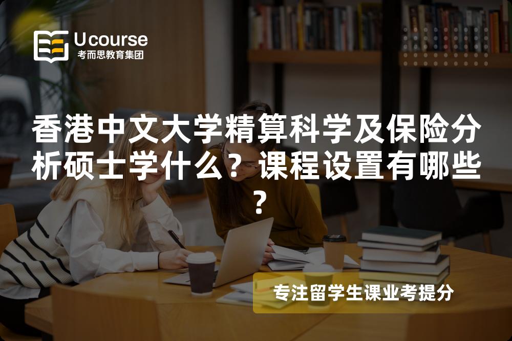 香港中文大学精算科学及保险分析硕士学什么?课程设置有哪些? 香港中文大学精算科学及保险分析硕士学什么?课程设置有哪些?