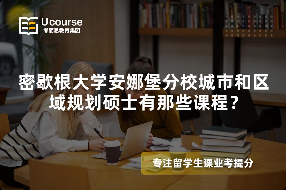 密歇根大学安娜堡分校城市和区域规划硕士有那些课程? 密歇根大学安娜堡分校城市和区域规划硕士有那些课程?