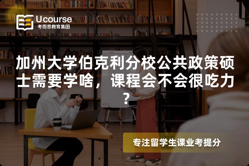 加州大学伯克利分校公共政策硕士需要学啥，课程会不会很吃力？