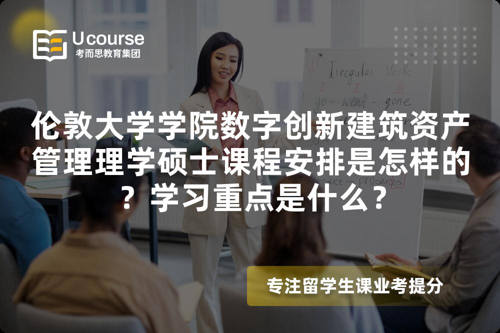 伦敦大学学院数字创新建筑资产管理理学硕士课程安排是怎样的？学习重点是什么？
