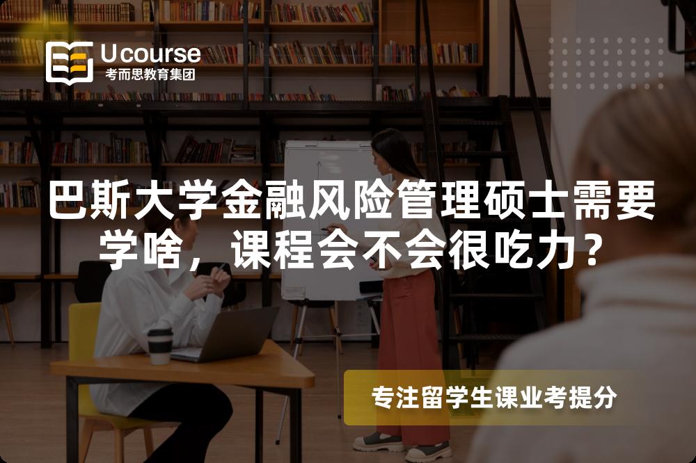 巴斯大学金融风险管理硕士需要学啥,课程会不会很吃力? 巴斯大学金融风险管理硕士需要学啥,课程会不会很吃力?