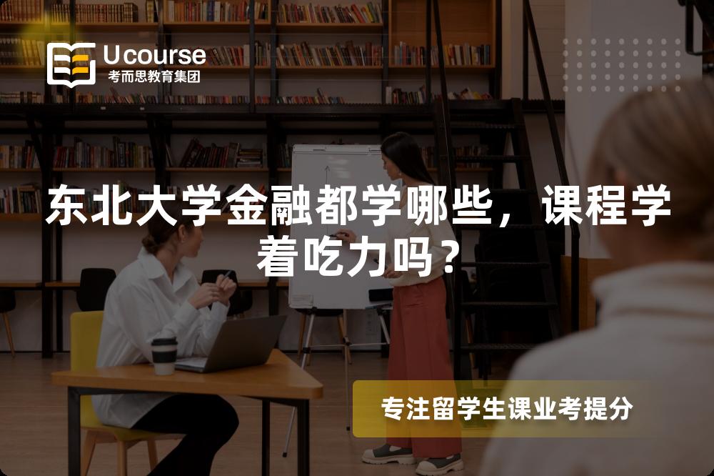 东北大学金融都学哪些，课程学着吃力吗？