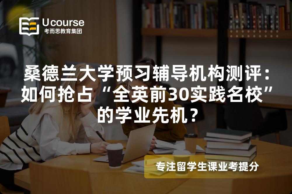 桑德兰大学预习辅导机构测评：如何抢占“全英前30实践名校”的学业先机？