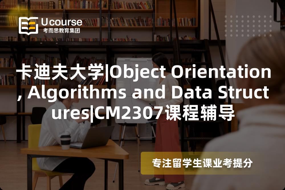 卡迪夫大学|Object Orientation, Algorithms and Data Structures|CM2307课程辅导