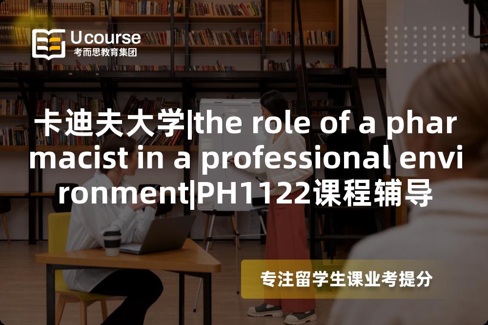 卡迪夫大学|the role of a pharmacist in a professional environment|PH1122课程辅导