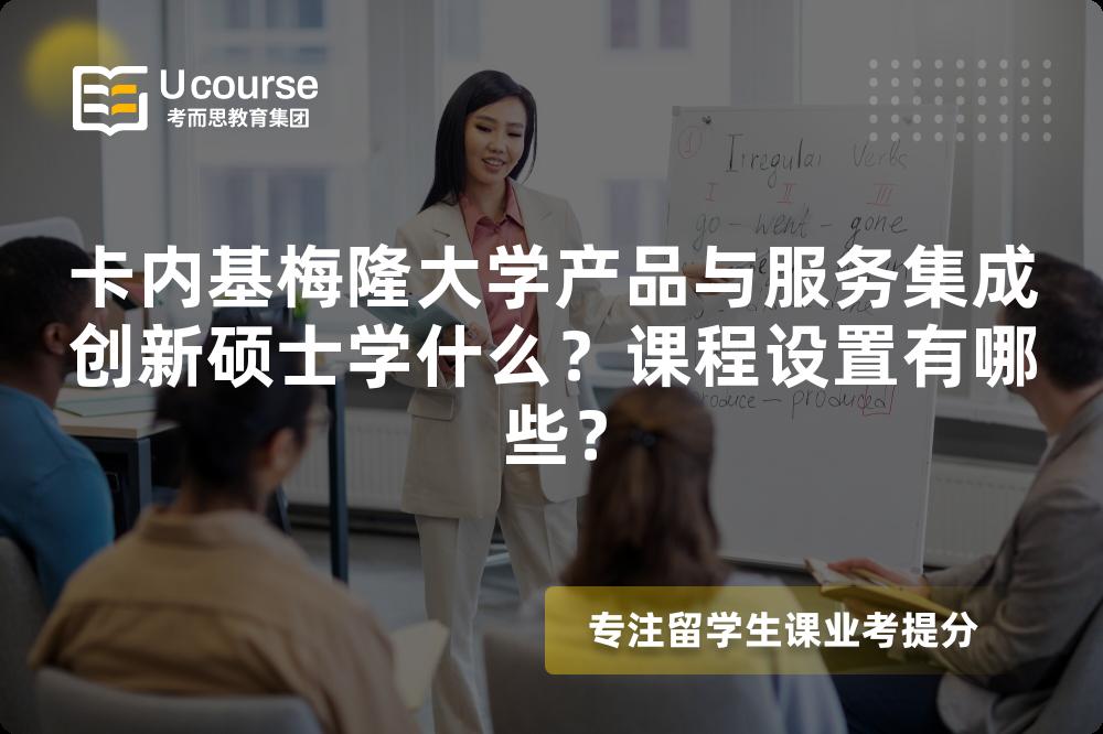 卡内基梅隆大学产品与服务集成创新硕士学什么？课程设置有哪些？