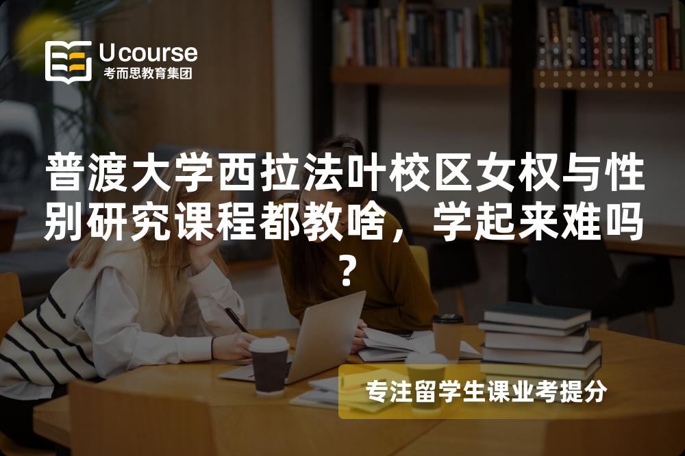 普渡大学西拉法叶校区女权与性别研究课程都教啥,学起来难吗? 普渡大学西拉法叶校区女权与性别研究课程都教啥,学起来难吗?
