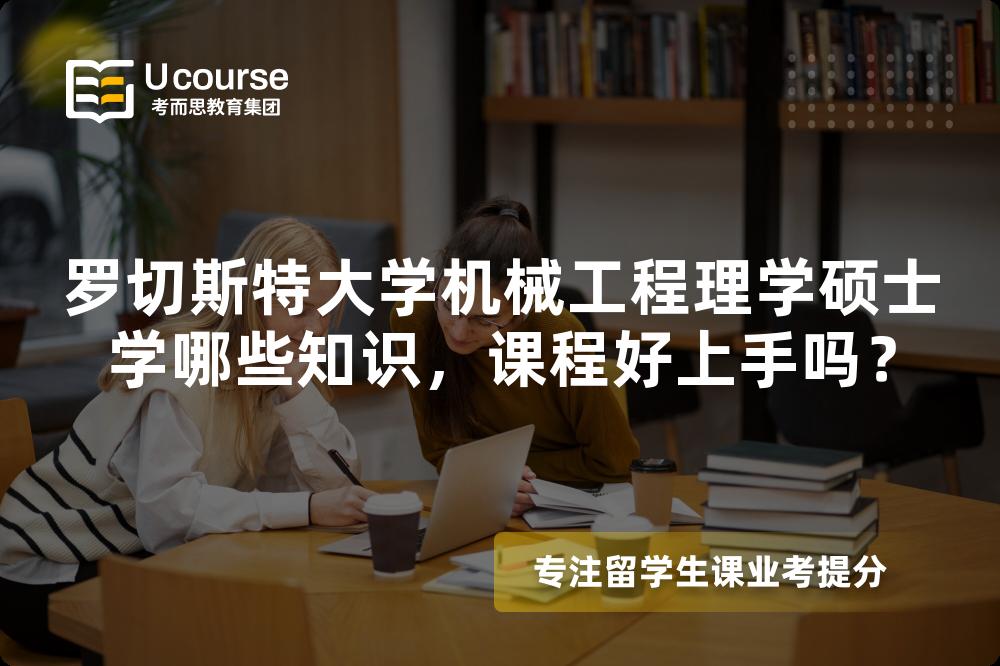 罗切斯特大学机械工程理学硕士学哪些知识,课程好上手吗? 罗切斯特大学机械工程理学硕士学哪些知识,课程好上手吗?