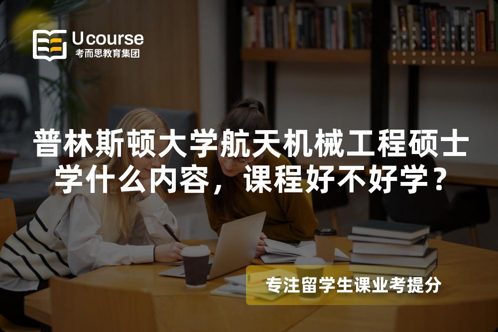 普林斯顿大学航天机械工程硕士学什么内容,课程好不好学? 普林斯顿大学航天机械工程硕士学什么内容,课程好不好学?