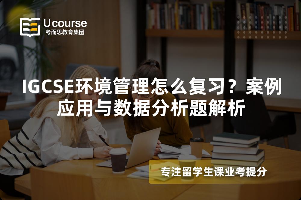 IGCSE环境管理怎么复习？案例应用与数据分析题解析