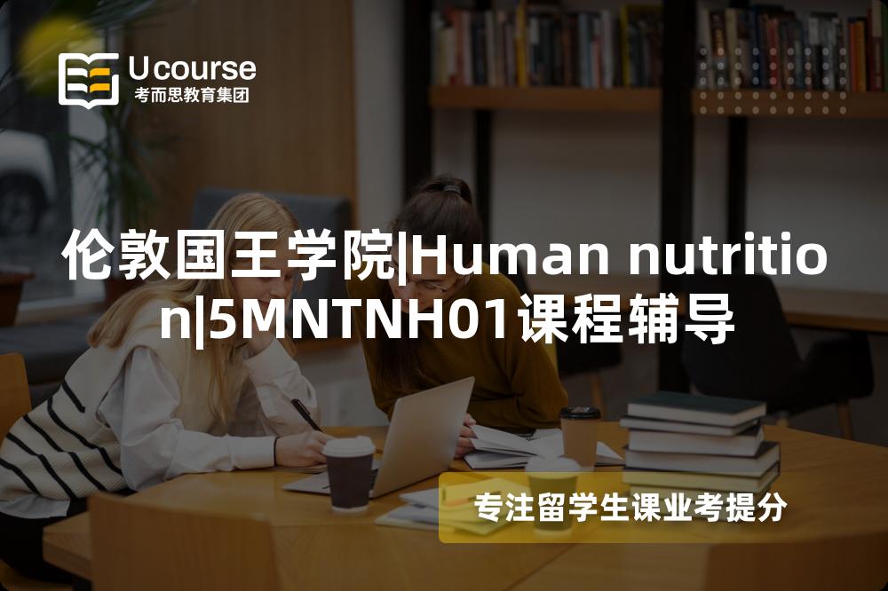 伦敦国王学院|Human nutrition|5MNTNH01课程辅导