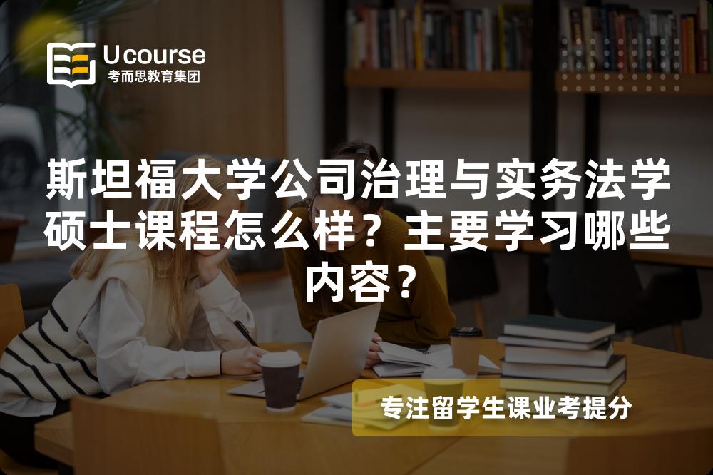 斯坦福大学公司治理与实务法学硕士课程怎么样？主要学习哪些内容？