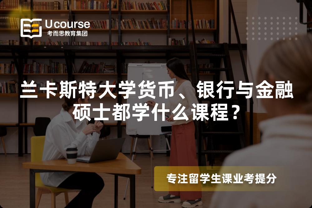 兰卡斯特大学货币、银行与金融硕士都学什么课程? 兰卡斯特大学货币、银行与金融硕士都学什么课程?