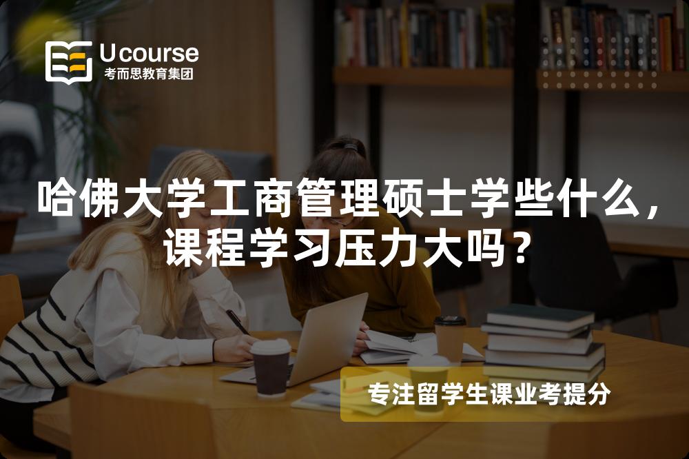 哈佛大学工商管理硕士学些什么，课程学习压力大吗？