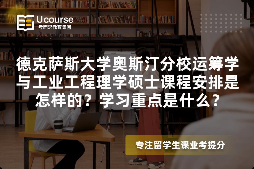 德克萨斯大学奥斯汀分校运筹学与工业工程理学硕士课程安排是怎样的?学习重点是什么? 德克萨斯大学奥斯汀分校运筹学与工业工程理学硕士课程安排是怎样的?学习重点是什么?