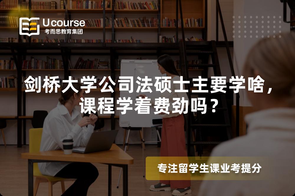 剑桥大学公司法硕士主要学啥,课程学着费劲吗? 剑桥大学公司法硕士主要学啥,课程学着费劲吗?