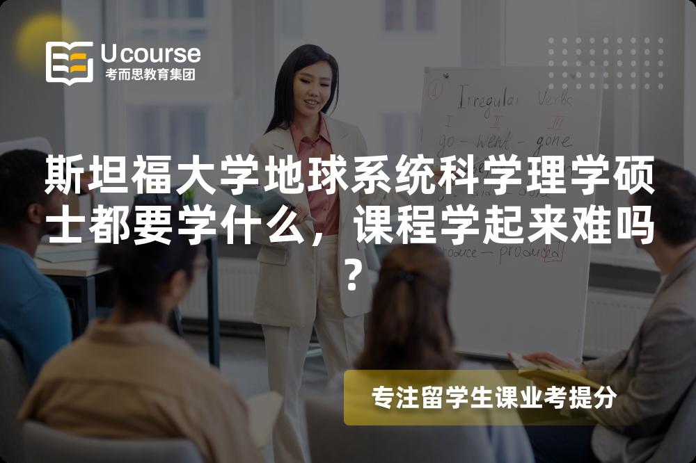 斯坦福大学地球系统科学理学硕士都要学什么,课程学起来难吗? 斯坦福大学地球系统科学理学硕士都要学什么,课程学起来难吗?