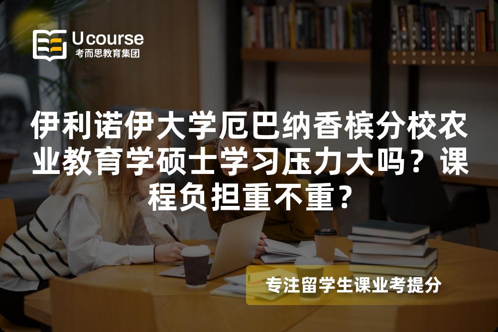 伊利诺伊大学厄巴纳香槟分校农业教育学硕士学习压力大吗？课程负担重不重？