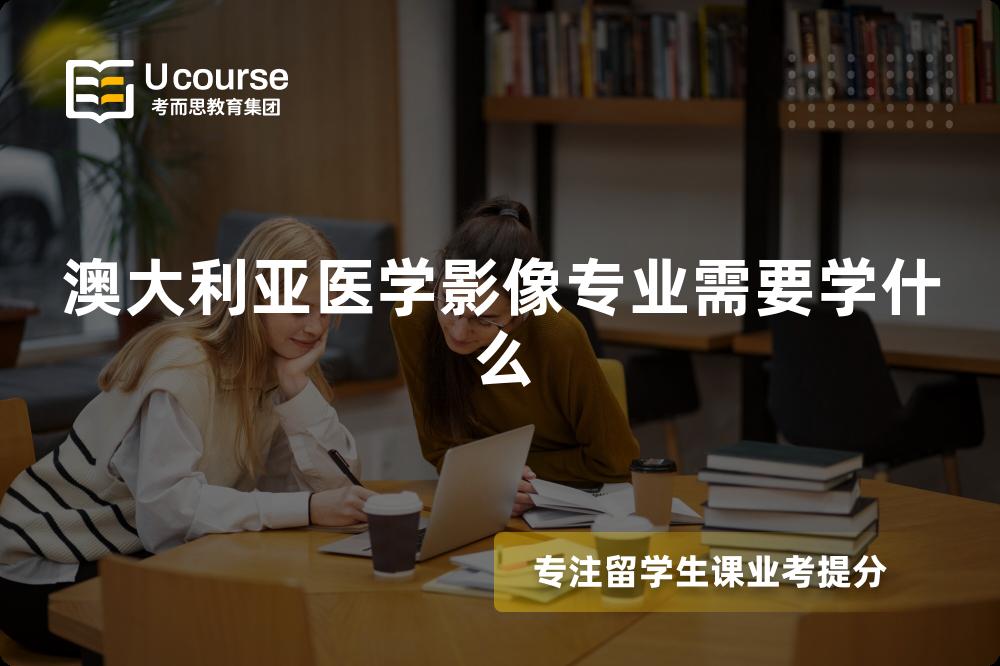 澳大利亚医学影像专业需要学什么 澳大利亚医学影像专业需要学什么