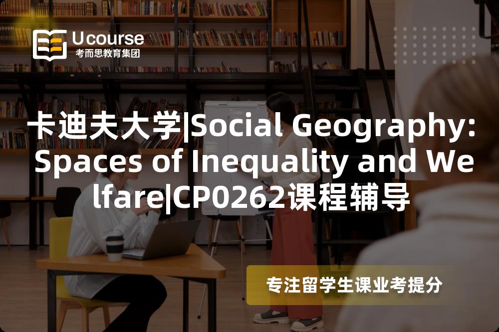 卡迪夫大学|Social Geography: Spaces of Inequality and Welfare|CP0262课程辅导