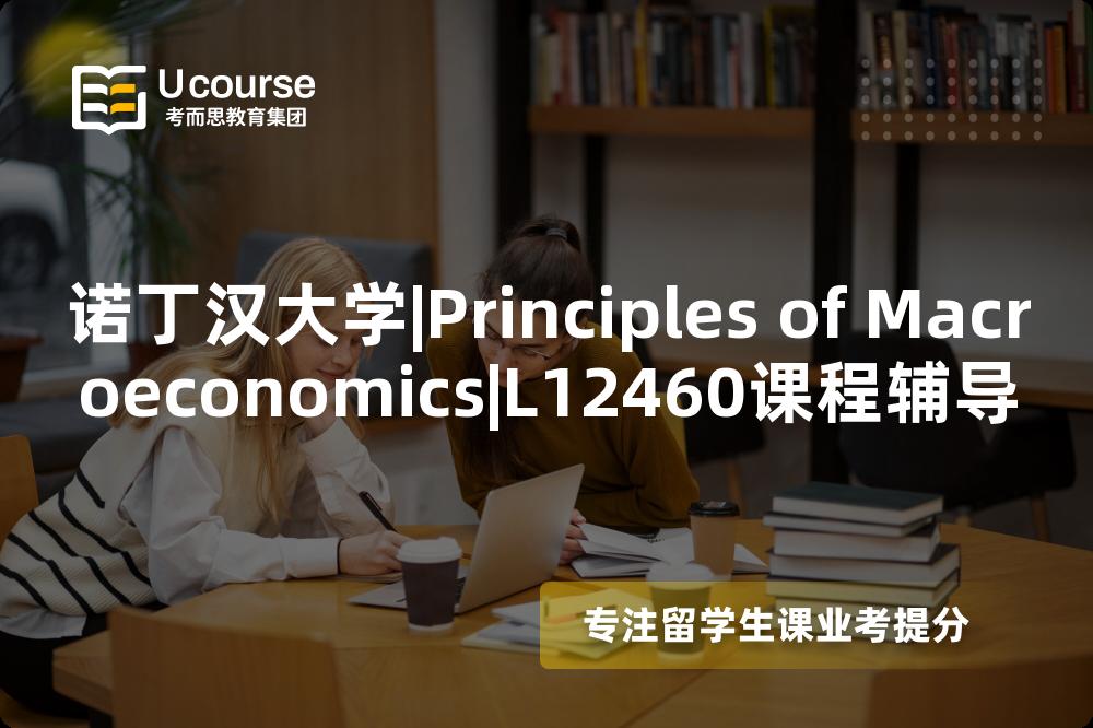 诺丁汉大学|Principles of Macroeconomics|L12460课程辅导
