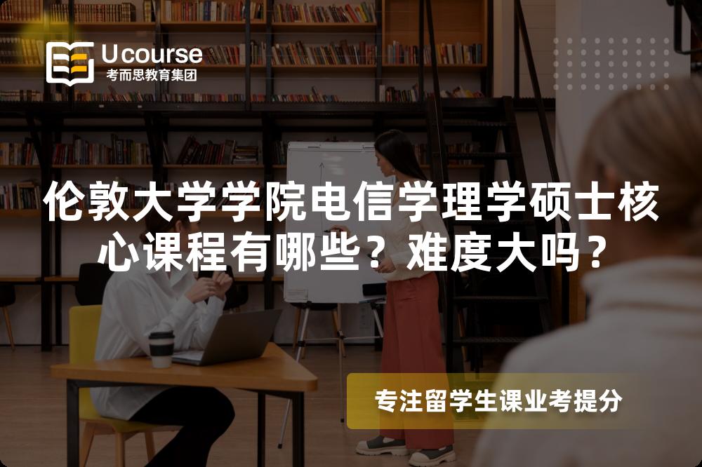 伦敦大学学院电信学理学硕士核心课程有哪些?难度大吗? 伦敦大学学院电信学理学硕士核心课程有哪些?难度大吗?