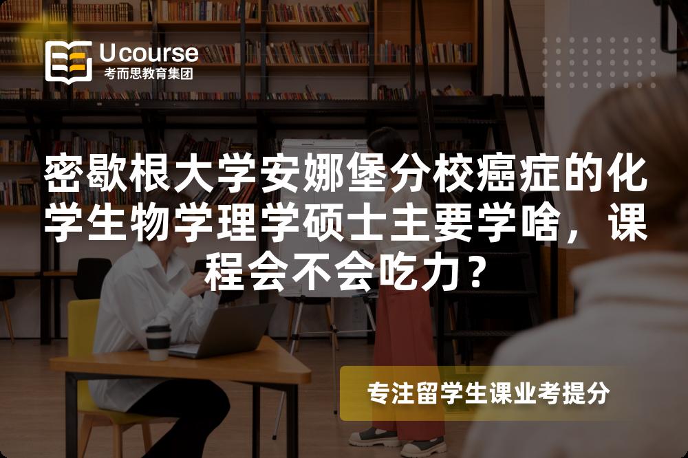 密歇根大学安娜堡分校癌症的化学生物学理学硕士主要学啥,课程会不会吃力? 密歇根大学安娜堡分校癌症的化学生物学理学硕士主要学啥,课程会不会吃力?