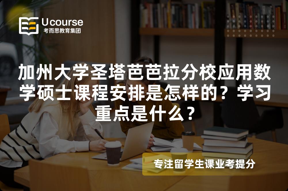 加州大学圣塔芭芭拉分校应用数学硕士课程安排是怎样的?学习重点是什么? 加州大学圣塔芭芭拉分校应用数学硕士课程安排是怎样的?学习重点是什么?