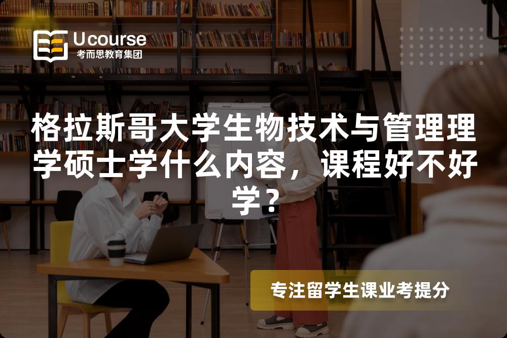 格拉斯哥大学生物技术与管理理学硕士学什么内容,课程好不好学? 格拉斯哥大学生物技术与管理理学硕士学什么内容,课程好不好学?