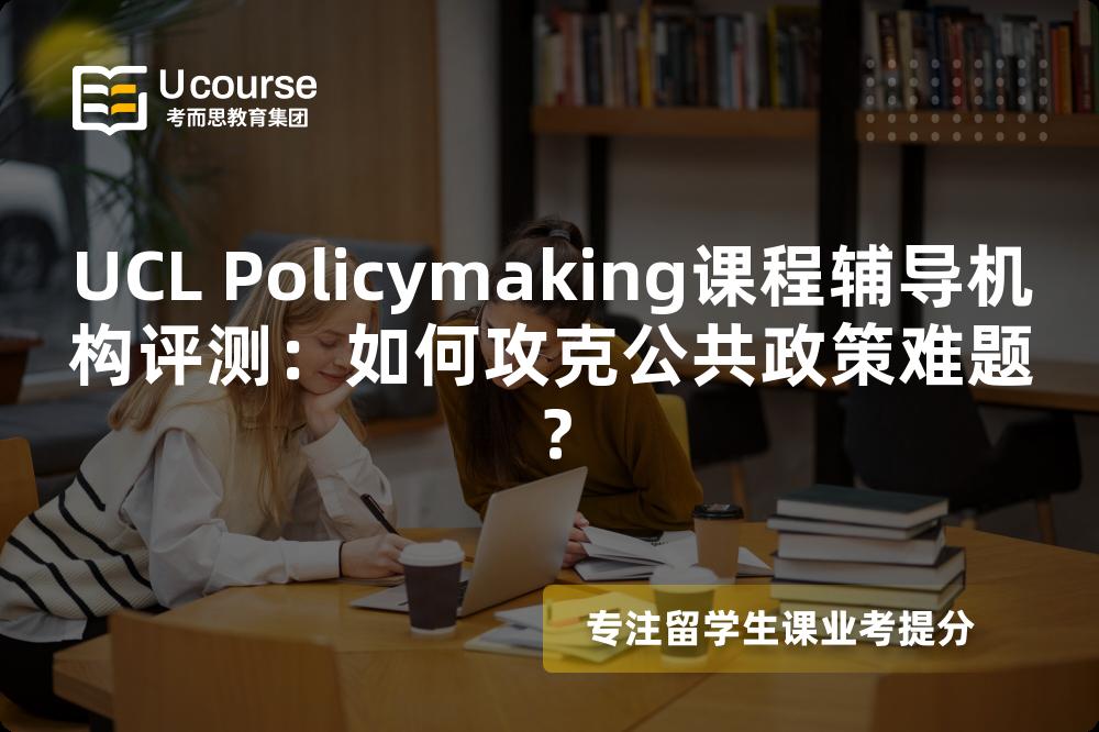 UCL Policymaking课程辅导机构评测：如何攻克公共政策难题？