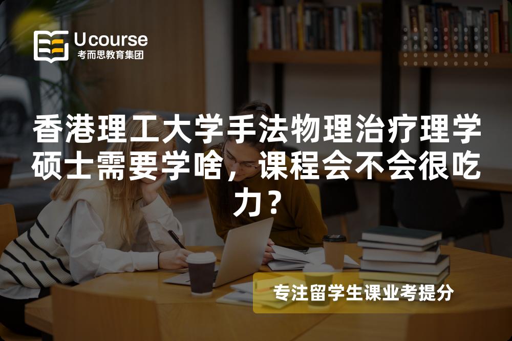 香港理工大学手法物理治疗理学硕士需要学啥,课程会不会很吃力? 香港理工大学手法物理治疗理学硕士需要学啥,课程会不会很吃力?