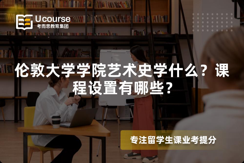 伦敦大学学院艺术史学什么?课程设置有哪些? 伦敦大学学院艺术史学什么?课程设置有哪些?
