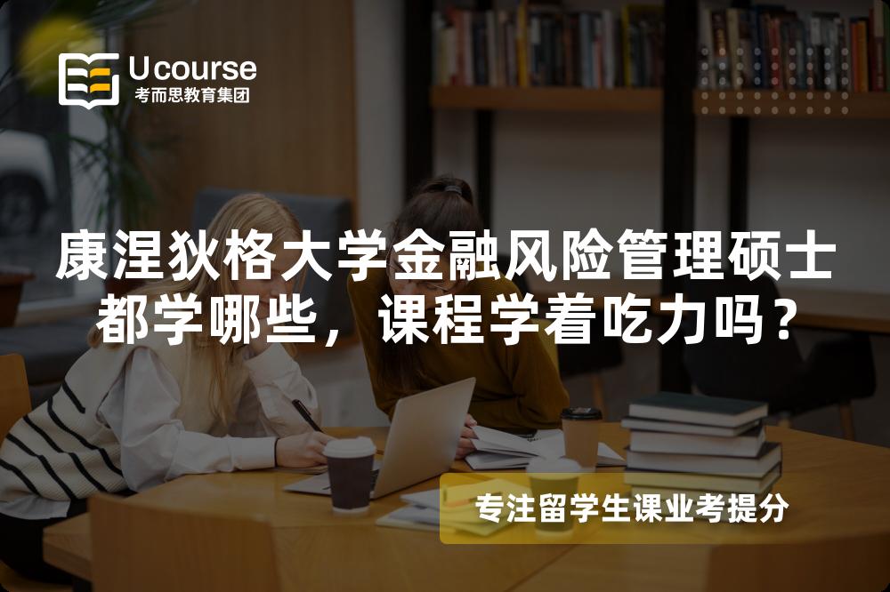 康涅狄格大学金融风险管理硕士都学哪些，课程学着吃力吗？