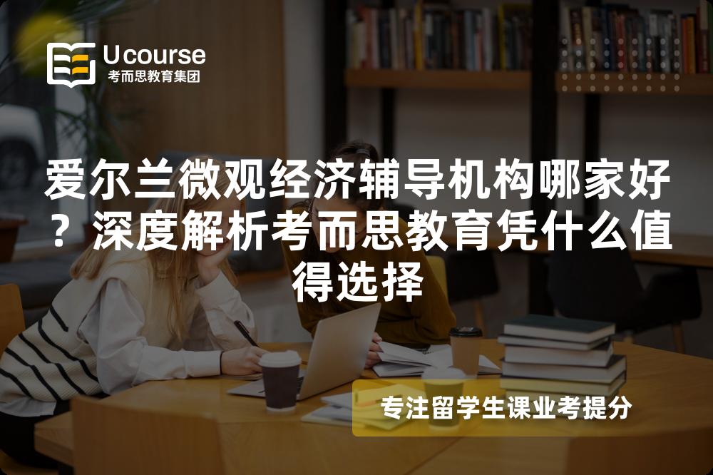爱尔兰微观经济辅导机构哪家好？深度解析考而思教育凭什么值得选择
